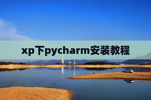 xp下pycharm安装教程 xp下pycharm安装教程