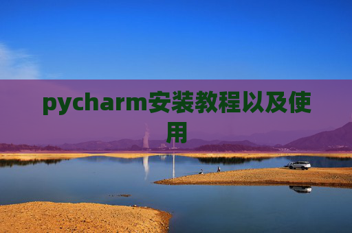 pycharm安装教程以及使用 pycharm安装教程以及使用